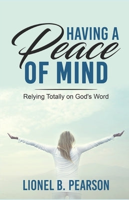 Having A Peace of Mind: Relying Totally on God's Word by Pearson, Lionel B.