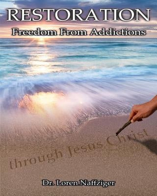 Restoration: Freedom from Addictions through Jesus Christ by Naffziger, Loren