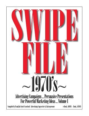 SWIPE FILE 1970's Advertising Campaigns ...: Persuasive Presentations For Powerful Marketing Ideas ... Volume I by Crawford, Franklin Scott