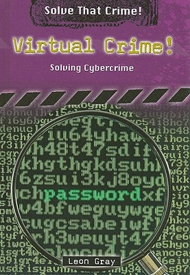 Virtual Crime!: Solving Cybercrime by Gray, Leon