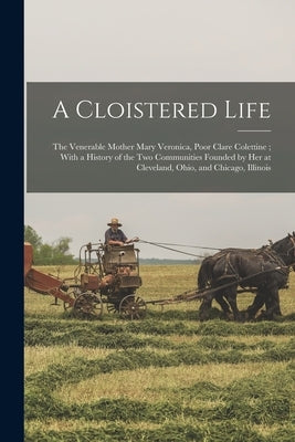 A Cloistered Life: The Venerable Mother Mary Veronica, Poor Clare Colettine; With a History of the Two Communities Founded by Her at Clev by Anonymous