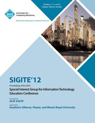 Sigite 12 Proceedings of the ACM Special Interest Group for Information Technology Education Conference by Sigite 12 Conference Committee
