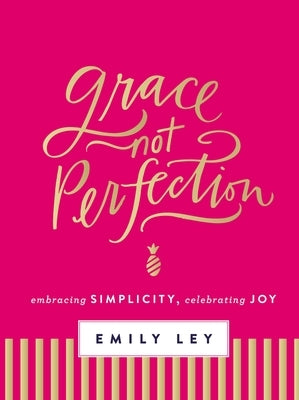 Grace, Not Perfection: Embracing Simplicity, Celebrating Joy by Ley, Emily