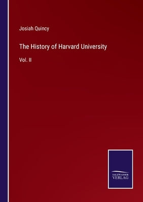 The History of Harvard University: Vol. II by Quincy, Josiah