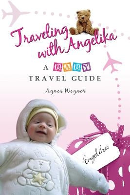 Traveling with Angelika - a Baby Travel Guide by Wegner, Agnes