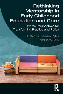 Rethinking Mentorship in Early Childhood Education and Care: Diverse Perspectives for Transforming Practice and Policy by Pytka, Barbara