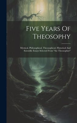 Five Years Of Theosophy: Mystical, Philosophical, Theosophical, Historical And Scientific Essays Selected From "the Theosophist" by Anonymous