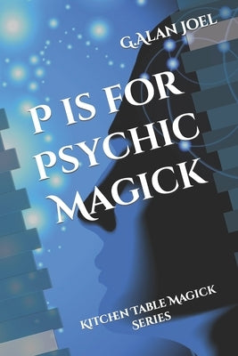 P is for Psychic Magick: Kitchen Table Magick Series by Joel, G. Alan