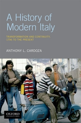 A History of Modern Italy: Transformation and Continuity, 1796 to the Present by Cardoza, Anthony L.