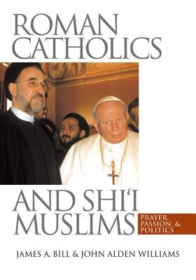Roman Catholics and Shi'i Muslims: Prayer, Passion, and Politics by Bill, James a.