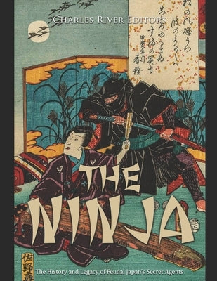 The Ninja: The History and Legacy of Feudal Japan's Secret Agents by Charles River