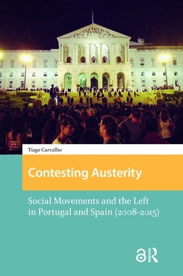 Contesting Austerity: Social Movements and the Left in Portugal and Spain (2008-2015) by Carvalho, Tiago