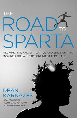 The Road to Sparta: Reliving the Ancient Battle and Epic Run That Inspired the World's Greatest Footrace by Karnazes, Dean