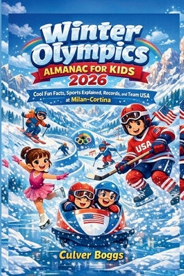 Winter Olympics Almanac for Kids 2026: Cool Fun Facts, Sports Explained, Records, and Team USA at Milan-Cortina by Boggs, Culver