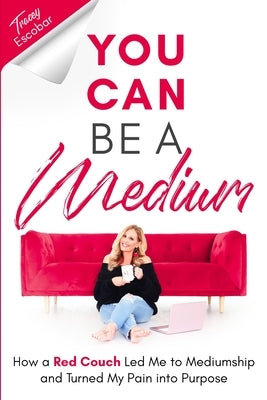 You Can Be A Medium: How A Red Couch Led Me to Mediumship and Turned My Pain into Purpose by Escobar, Tracey