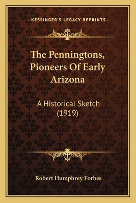 The Penningtons, Pioneers Of Early Arizona: A Historical Sketch (1919) by Forbes, Robert Humphrey