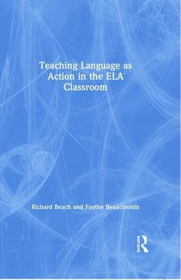 Teaching Language as Action in the Ela Classroom by Beach, Richard