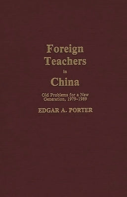 Foreign Teachers in China: Old Problems for a New Generation, 1979-1989 by Porter, Edgar