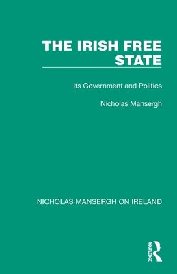 The Irish Free State: Its Government and Politics by Mansergh, Nicholas