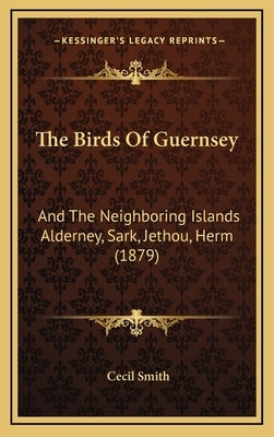 The Birds of Guernsey: And the Neighboring Islands Alderney, Sark, Jethou, Herm (1879) by Smith, Cecil