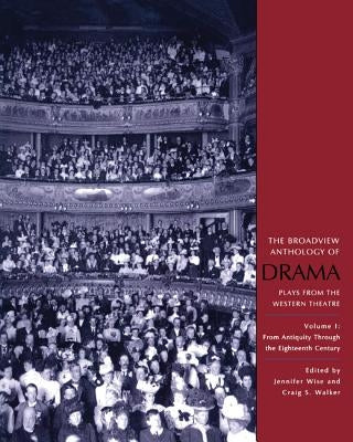 The Broadview Anthology of Drama, Volume 1: From Antiquity Through the Eighteenth Century by Walker, Craig S.