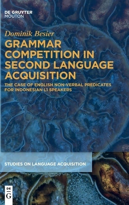 Grammar Competition in Second Language Acquisition: The Case of English Non-Verbal Predicates for Indonesian L1 Speakers by Besier, Dominik