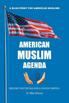 American Muslim Agenda: Muslims Together Building a Cohesive America by Ghouse, Mike