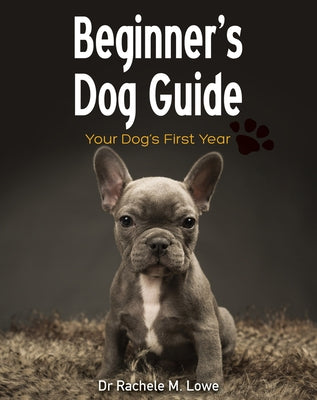 Beginner's Dog Guide: Your Dog's First Year by Lowe, Rachele M.