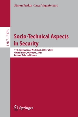 Socio-Technical Aspects in Security: 11th International Workshop, Stast 2021, Virtual Event, October 8, 2021, Revised Selected Papers by Parkin, Simon