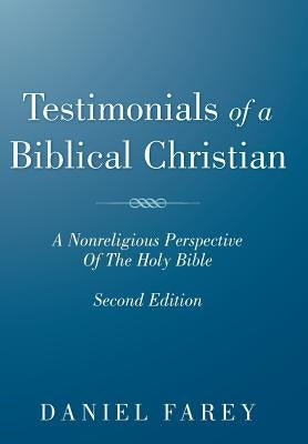Testimonials of a Biblical Christian: A Nonreligious Perspective of the Holy Bible by Farey, Daniel