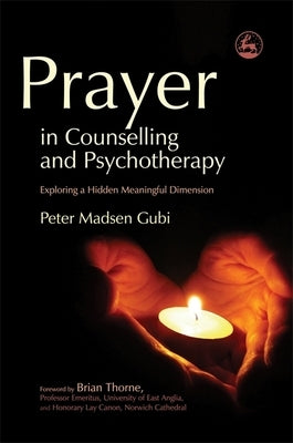Prayer in Counseling and Psychotherapy: Exploring a Hidden Meaningful Dimension by Gubi, Peter Madsen
