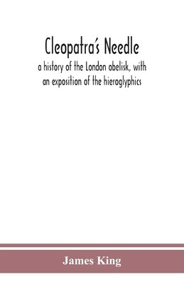 Cleopatra's needle: a history of the London obelisk, with an exposition of the hieroglyphics by King, James