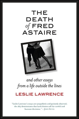 The Death of Fred Astaire: And Other Essays from a Life Outside the Lines by Lawrence, Leslie