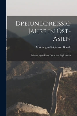 Dreiunddreissig Jahre in Ost-asien: Erinnerungen Eines Deutschen Diplomaten by August Scipio Von Brandt, Max