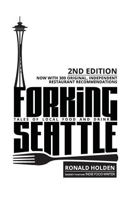 Forking Seattle: Tales of Local Food and Drink by Holden, Ronald