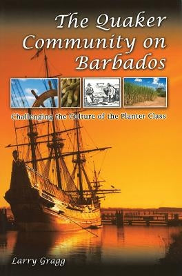 The Quaker Community on Barbados: Challenging the Culture of the Planter Class by Gragg, Larry D.