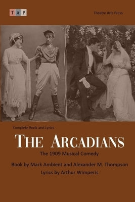 The Arcadians: The 1909 Musical Comedy: Complete Book and Lyrics (Historical Libretto Series) by Thompson, Alexander M.