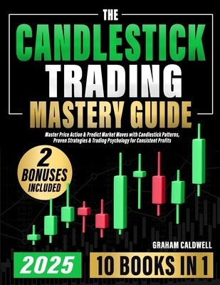 The Candlestick Trading Mastery Guide [10 in 1]: Master Price Action & Predict Market Moves with Candlestick Patterns, Proven Strategies & Trading Psy by Caldwell, Graham