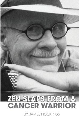 Zen Slaps from a Cancer Warrior: A Pissant's Perspective by Hockings, James A.