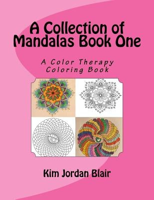 A collection of Mandalas Book 1: A Color Therapy Coloring Book by Blair, Kim Jordan