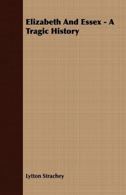 Elizabeth and Essex - A Tragic History by Strachey, Lytton