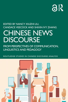 Chinese News Discourse: From Perspectives of Communication, Linguistics and Pedagogy by Liu, Nancy Xiuzhi