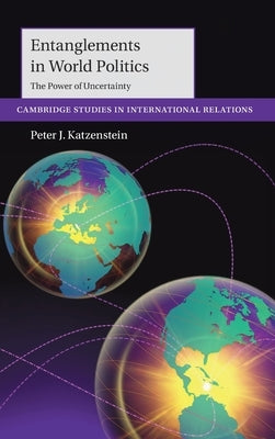 Entanglements in World Politics: The Power of Uncertainty by Katzenstein, Peter J.