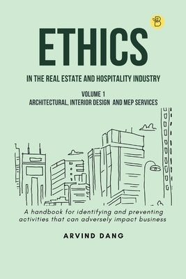 Ethics in the real estate and hospitality industry (Volume 1 - Architectural, Interior Design and MEP Services) by Dang, Arvind
