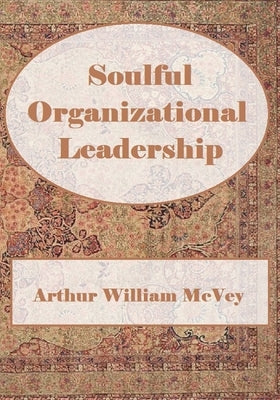Soulful Organizational Leadership by McVey, Arthur William