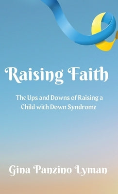 Raising Faith: The Ups and Downs of Raising a Child with Down Syndrome by Lyman, Gina Panzino