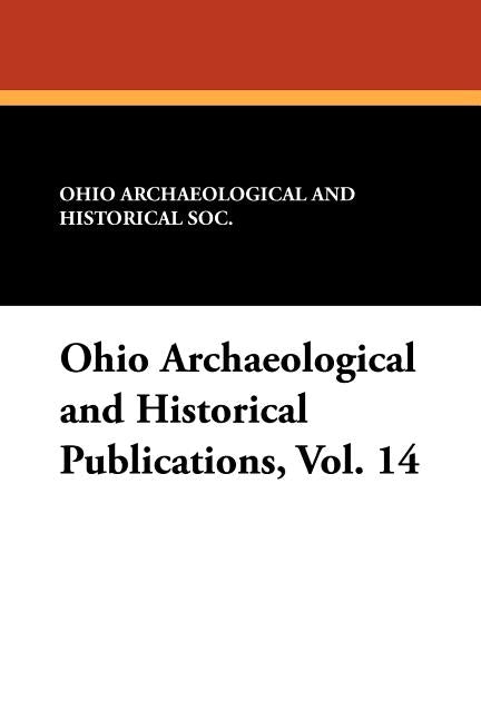 Ohio Archaeological and Historical Publications, Vol. 14 by Ohio Archaeological and Historical Soc