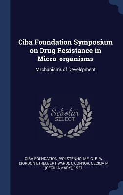 Ciba Foundation Symposium on Drug Resistance in Micro-organisms: Mechanisms of Development by Foundation, Ciba