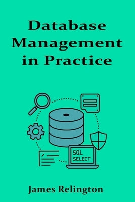 Database Management in Practice: Indexing, Backup Strategies, and Optimization by Relington, James