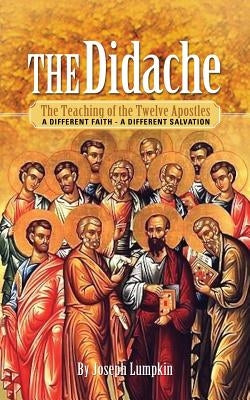 The Didache: The Teaching of the Twelve Apostles: A Different Faith - A Different Salvation by Lumpkin, Joseph B.